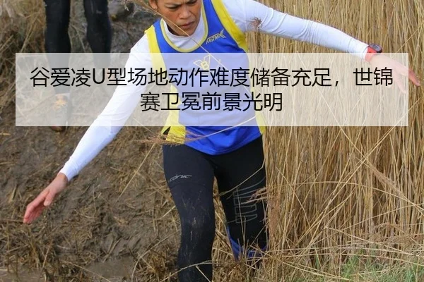 谷爱凌U型场地动作难度储备充足，世锦赛卫冕前景光明