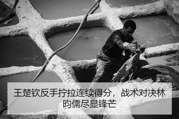 王楚钦反手拧拉连续得分，战术对决林昀儒尽显锋芒
