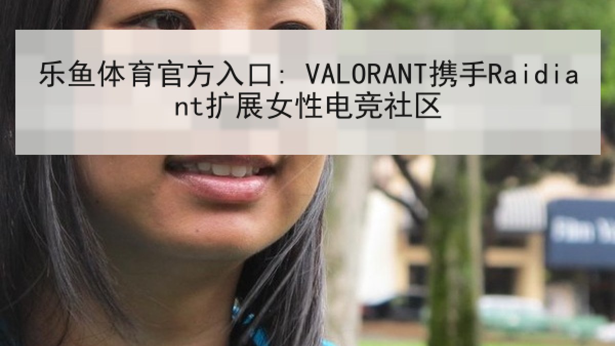 乐鱼体育官方入口: VALORANT携手Raidiant扩展女性电竞社区