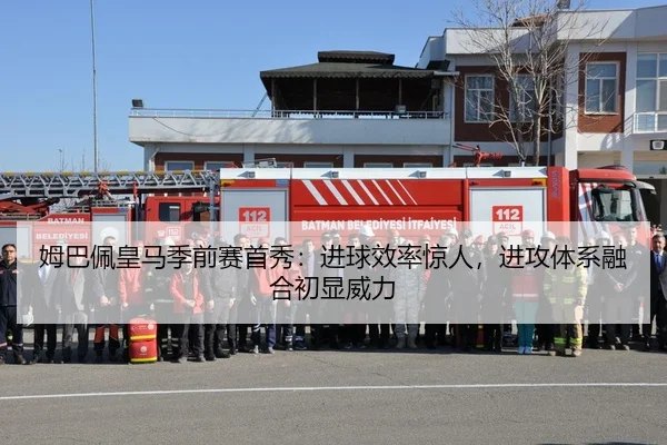 姆巴佩皇马季前赛首秀：进球效率惊人，进攻体系融合初显威力