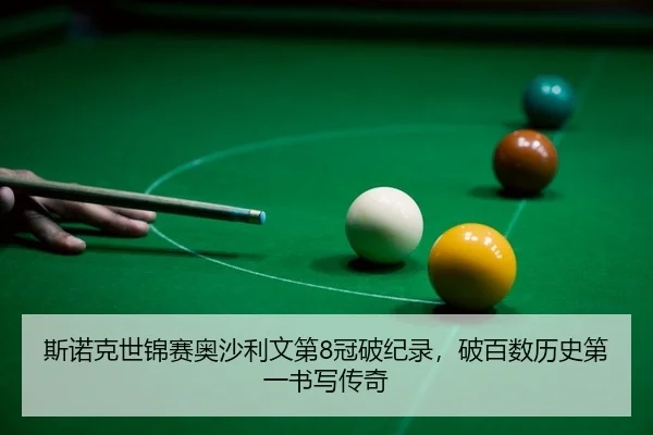 斯诺克世锦赛奥沙利文第8冠破纪录，破百数历史第一书写传奇