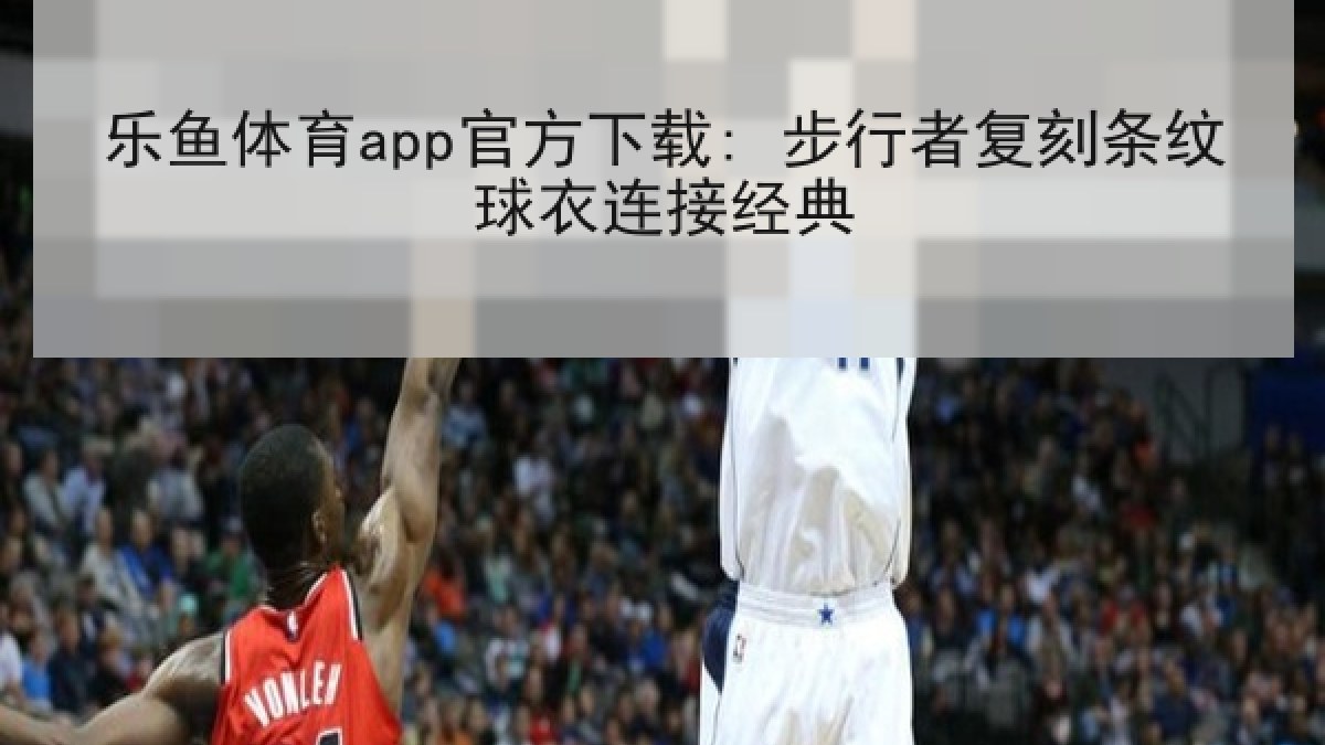 乐鱼体育app官方下载: 步行者复刻条纹球衣连接经典