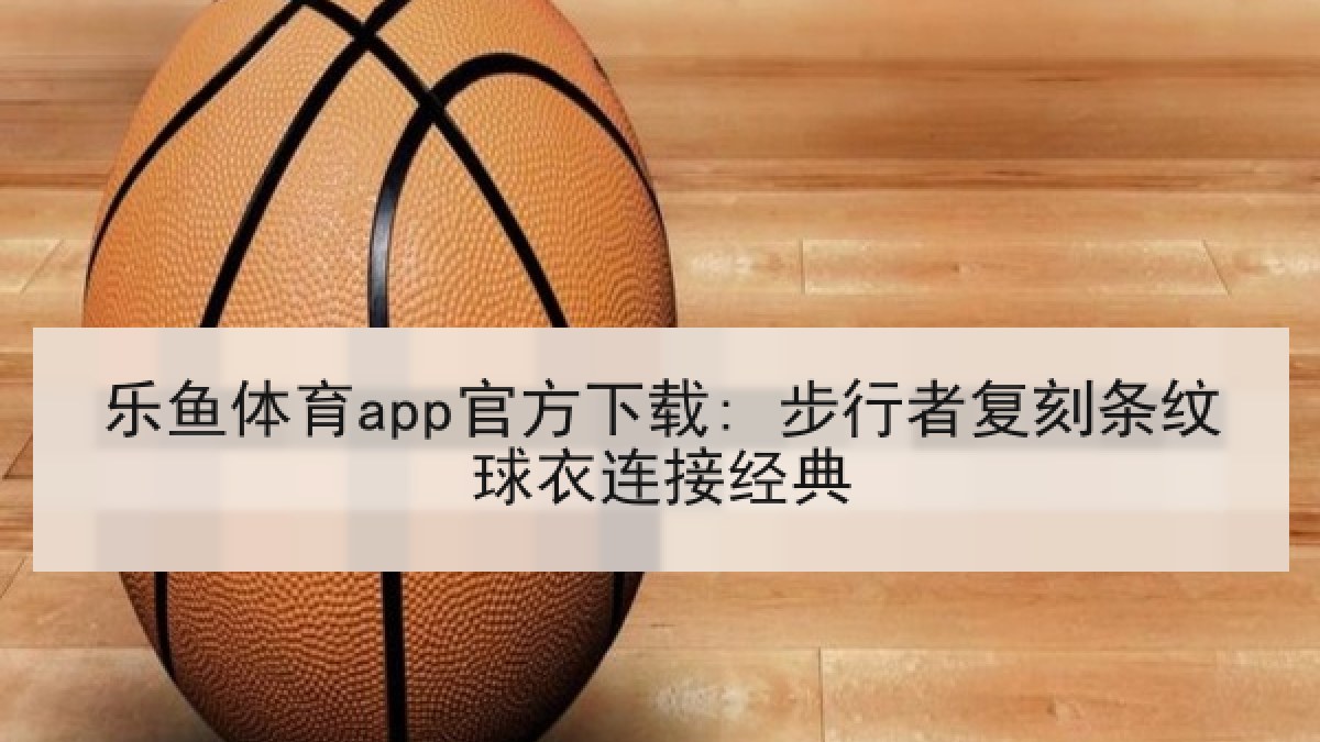 乐鱼体育app官方下载: 步行者复刻条纹球衣连接经典