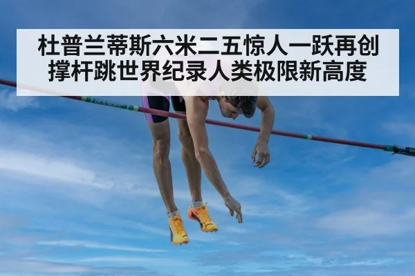 杜普兰蒂斯六米二五惊人一跃再创撑杆跳世界纪录人类极限新高度