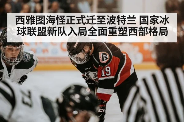 西雅图海怪正式迁至波特兰 国家冰球联盟新队入局全面重塑西部格局