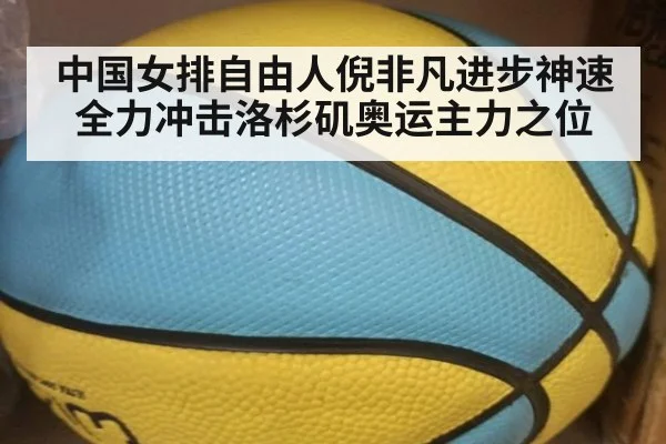中国女排自由人倪非凡进步神速全力冲击洛杉矶奥运主力之位