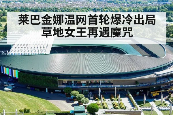 莱巴金娜温网首轮爆冷出局 草地女王再遇魔咒