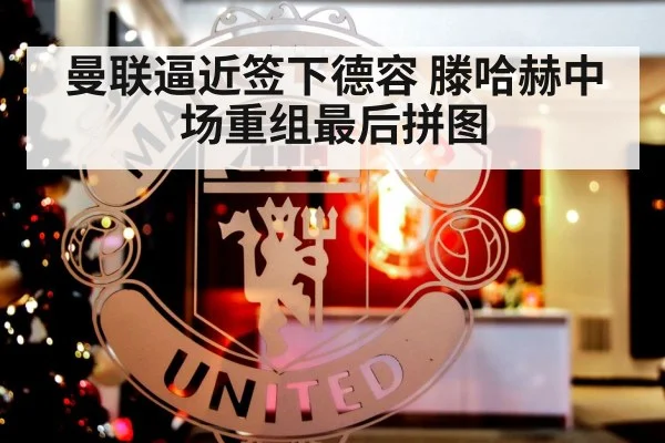 曼联逼近签下德容 滕哈赫中场重组最后拼图