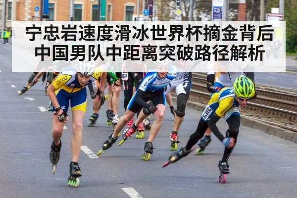 宁忠岩速度滑冰世界杯摘金背后 中国男队中距离突破路径解析